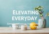 Elevating Everyday: Simple Lifestyle Upgrades for a More Fulfilling Life Elevating Everyday: Simple Lifestyle Upgrades for a More Fulfilling Life