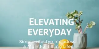 Elevating Everyday: Simple Lifestyle Upgrades for a More Fulfilling Life Elevating Everyday: Simple Lifestyle Upgrades for a More Fulfilling Life