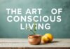 The Art of Mindful Living: Small Changes, Big Impact The Art of Conscious Living: Small Changes, Big Impact