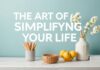 The Art of Simplifying Your Life: Practical Tips for a Clutter-Free Mind and Home The Art of Simplifying Your Life: Practical Tips for a Clutter-Free Mind and Home