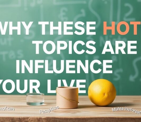 Why These Hot Topics Are Shaping Our Lives Today Why These Hot Topics Are Influencing Our Lives Today