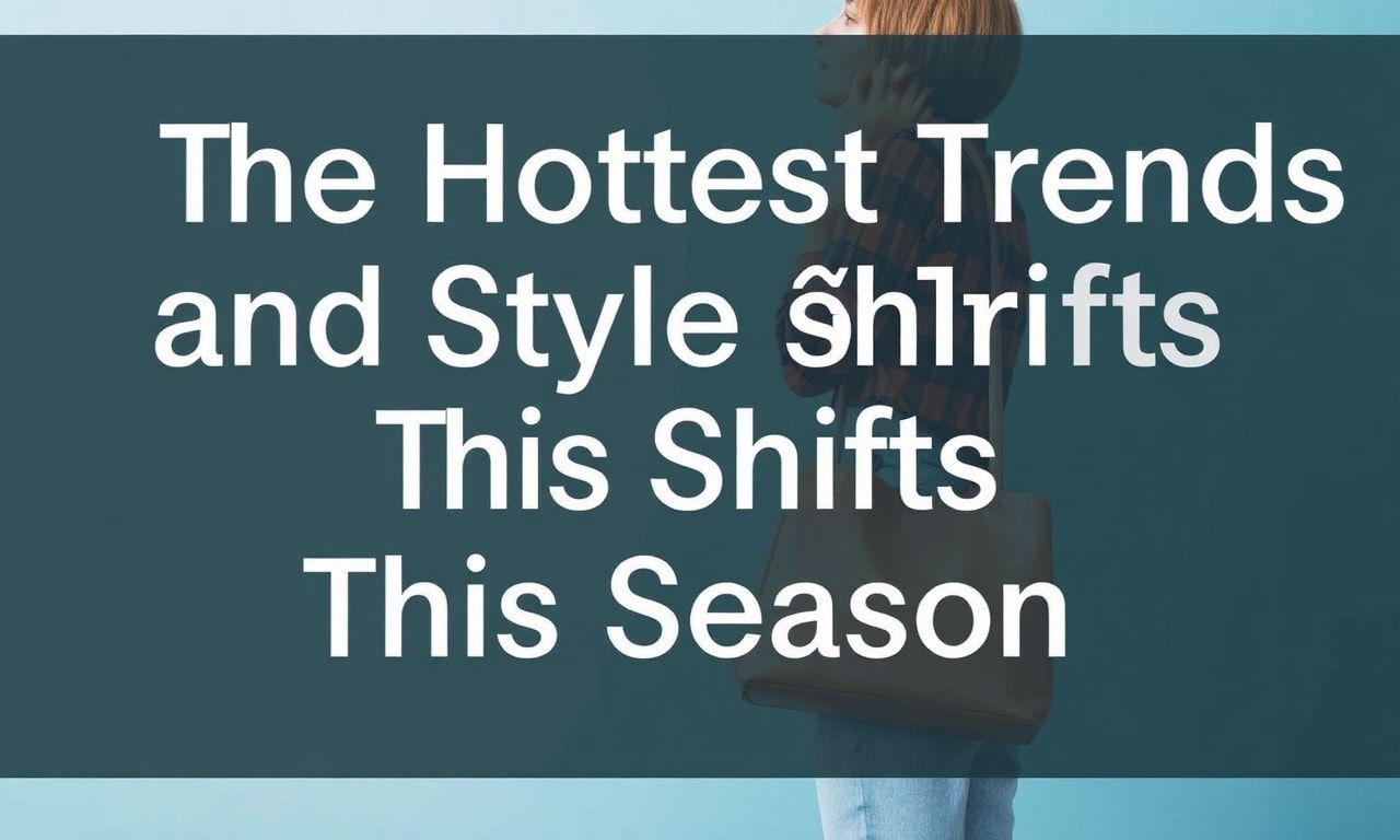 The Hottest Trends and Shifts in Style This Season